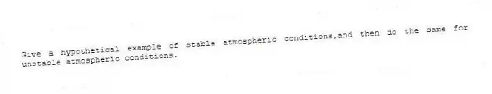 Give a hypothetical example of stable atmospheric conditions,and then do the same for unstable atmospheric conditions.