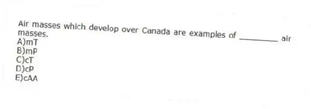 Air masses which develop over Canada are examples of ________ air masses.
A)mT
B)mP
C)cT
D)cP
E)cAA
