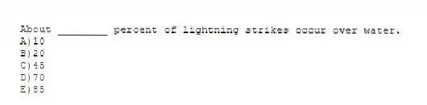 About ________ percent of lightning strikes occur over water.
A)10
B)20
C)45
D)70
E)85