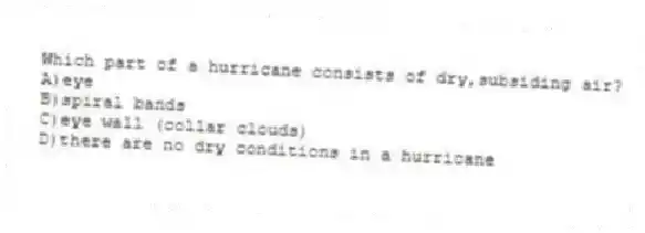 Which part of a hurricane consists of dry,subsiding air?
A)eye
B)spiral bands
C)eye wall (collar clouds)
D)there are no dry conditions in a hurricane