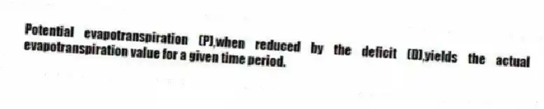 Potential evapotranspiration (P),when reduced by the deficit (D),yields the actual evapotranspiration value for a given time period.