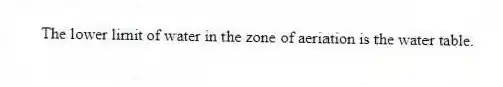 The lower limit of water in the zone of aeriation is the water table.