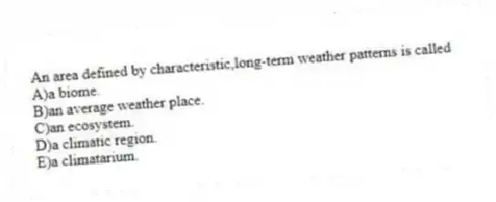 An area defined by characteristic,long-term weather patterns is called
A)a biome.
B)an average weather place.
C)an ecosystem.
D)a climatic region.
E)a climatarium.