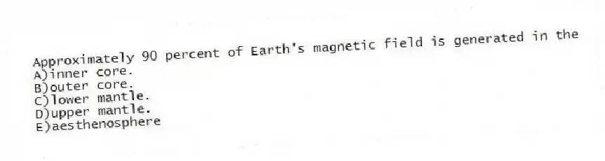 Approximately 90 percent of Earth's magnetic field is generated in the
A)inner core.
B)outer core.
C)lower mantle.
D)upper mantle.
E)aesthenosphere