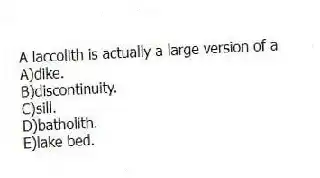A laccolith is actually a large version of a
A)dike.
B)discontinuity.
C)sill.
D)batholith.
E)lake bed.