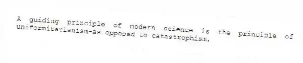 A guiding principle of modern science is the principle of uniformitarianism-as opposed to catastrophism.