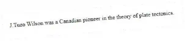 J.Tuzo Wilson was a Canadian pioneer in the theory of plate tectonics.