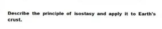 Describe the principle of isostasy and apply it to Earth's crust.