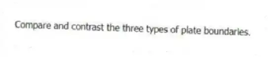 Compare and contrast the three types of plate boundaries.