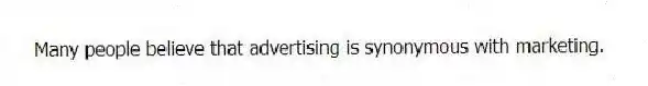 Many people believe that advertising is synonymous with marketing.