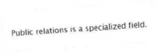 Public relations is a specialized field.