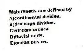 Watersheds are defined by
A)continental divides.
B)drainage divides.
C)stream orders.
D)fluvial units.
E)ocean basins.