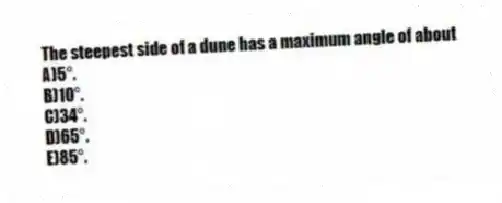 The steepest side of a dune has a maximum angle of about
A)5°.
B)10°.
C)34°.
D)65°.
E)85°.
