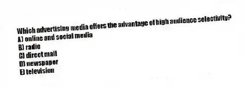 Which advertising media offers the advantage of high audience selectivity?
A) online and social media
B) radio
C) direct mail
D) newspaper
E) television