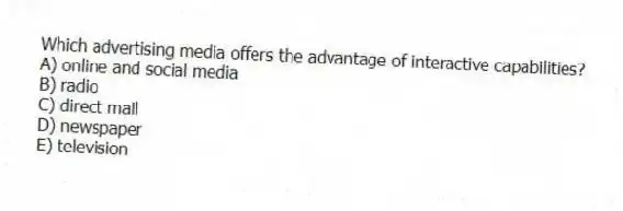 Which advertising media offers the advantage of interactive capabilities?
A) online and social media
B) radio
C) direct mail
D) newspaper
E) television