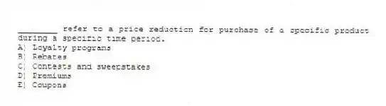 ________ refer to a price reduction for purchase of a specific product during a specific time period.
A) Loyalty programs
B) Rebates
C) Contests and sweepstakes
D) Premiums
E) Coupons