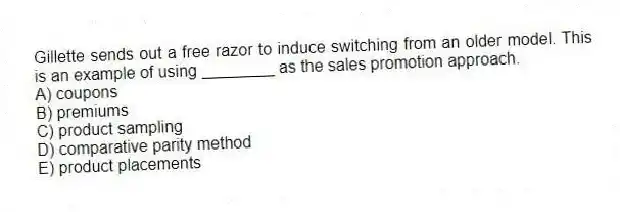 Gillette sends out a free razor to induce switching from an older model. This is an example of using ________ as the sales promotion approach.
A) coupons
B) premiums
C) product sampling
D) comparative parity method
E) product placements