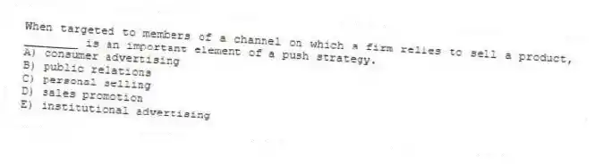 When targeted to members of a channel on which a firm relies to sell a product, ________ is an important element of a push strategy.
A) consumer advertising
B) public relations
C) personal selling
D) sales promotion
E) institutional advertising
