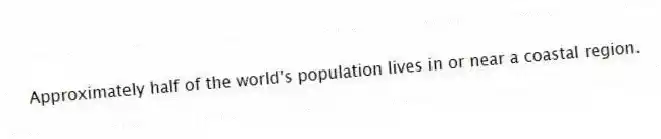 Approximately half of the world's population lives in or near a coastal region.