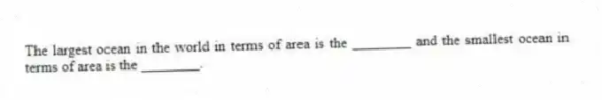 The largest ocean in the world in terms of area is the ________ and the smallest ocean in terms of area is the ________.