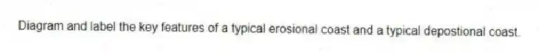 Diagram and label the key features of a typical erosional coast and a typical depostional coast.