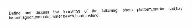 Define and discuss the formation of the following: shore platform,barrier spit,bay barrier,lagoon,tombolo,barrier beach,barrier island.