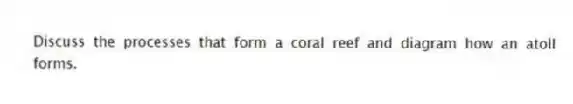 Discuss the processes that form a coral reef and diagram how an atoll forms.