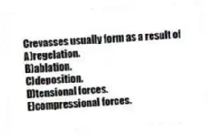 Crevasses usually form as a result of
A)regelation.
B)ablation.
C)deposition.
D)tensional forces.
E)compressional forces.