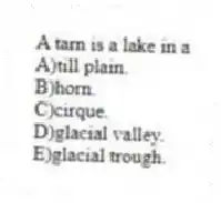 A tarn is a lake in a
A)till plain.
B)horn.
C)cirque.
D)glacial valley.
E)glacial trough.