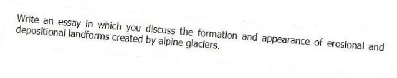 Write an essay in which you discuss the formation and appearance of erosional and depositional landforms created by alpine glaciers.