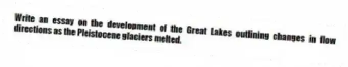 Write an essay on the development of the Great Lakes outlining changes in flow directions as the Pleistocene glaciers melted.