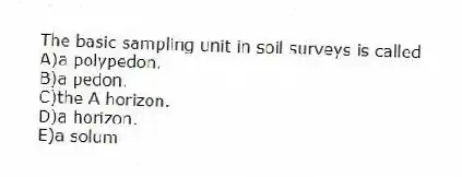 The basic sampling unit in soil surveys is called
A)a polypedon.
B)a pedon.
C)the A horizon.
D)a horizon.
E)a solum