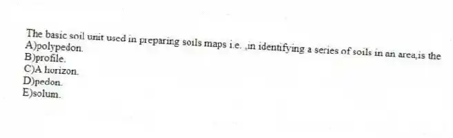 The basic soil unit used in preparing soils maps i.e. ,in identifying a series of soils in an area,is the
A)polypedon.
B)profile.
C)A horizon.
D)pedon.
E)solum.