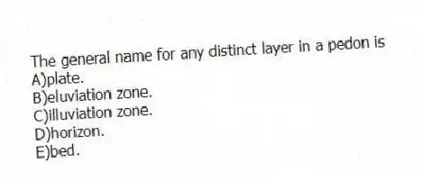 The general name for any distinct layer in a pedon is
A)plate.
B)eluviation zone.
C)illuviation zone.
D)horizon.
E)bed.