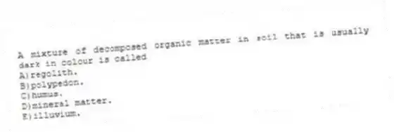 A mixture of decomposed organic matter in soil that is usually dark in colour is called
A)regolith.
B)polypedon.
C)humus.
D)mineral matter.
E)illuvium.