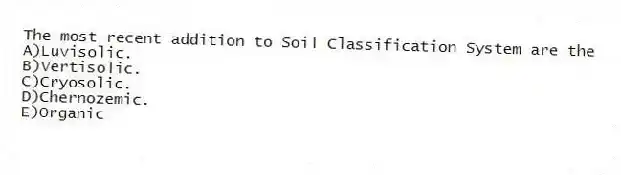The most recent addition to Soil Classification System are the
A)Luvisolic.
B)Vertisolic.
C)Cryosolic.
D)Chernozemic.
E)Organic