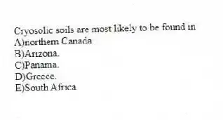 Cryosolic soils are most likely to be found in
A)northern Canada.
B)Arizona.
C)Panama.
D)Greece.
E)South Africa