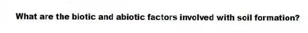 What are the biotic and abiotic factors involved with soil formation?