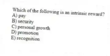 Which of the following is an intrinsic reward?
A) pay
B) security
C) personal growth
D) promotion
E) recognition
