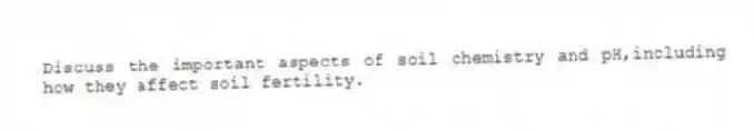 Discuss the important aspects of soil chemistry and pH,including how they affect soil fertility.