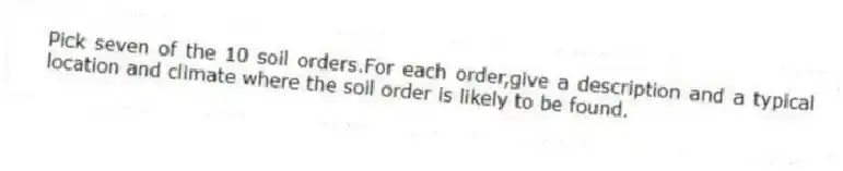Pick seven of the 10 soil orders.For each order,give a description and a typical location and climate where the soil order is likely to be found.