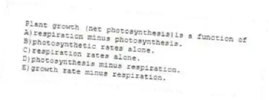 Plant growth (net photosynthesis)is a function of
A)respiration minus photosynthesis.
B)photosynthetic rates alone.
C)respiration rates alone.
D)photosynthesis minus respiration.
E)growth rate minus respiration.