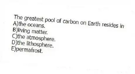 The greatest pool of carbon on Earth resides in
A)the oceans.
B)living matter.
C)the atmosphere.
D)the lithosphere.
E)permafrost.