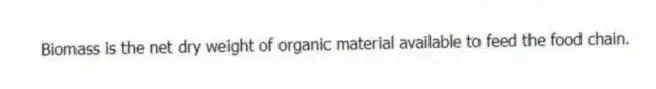 Biomass is the net dry weight of organic material available to feed the food chain.