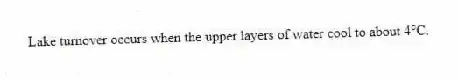 Lake turnover occurs when the upper layers of water cool to about 4°C.