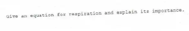 Give an equation for respiration and explain its importance.