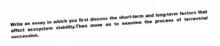 Write an essay in which you first discuss the short-term and long-term factors that affect ecosystem stability.Then move on to examine the process of terrestrial succession.