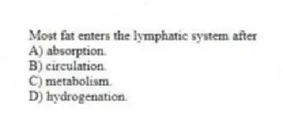 Most fat enters the lymphatic system after
A) absorption.
B) circulation.
C) metabolism.
D) hydrogenation.