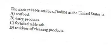 The most reliable source of iodine in the United States is
A) seafood.
B) dairy products.
C) fortified table salt.
D) residues of cleaning products.