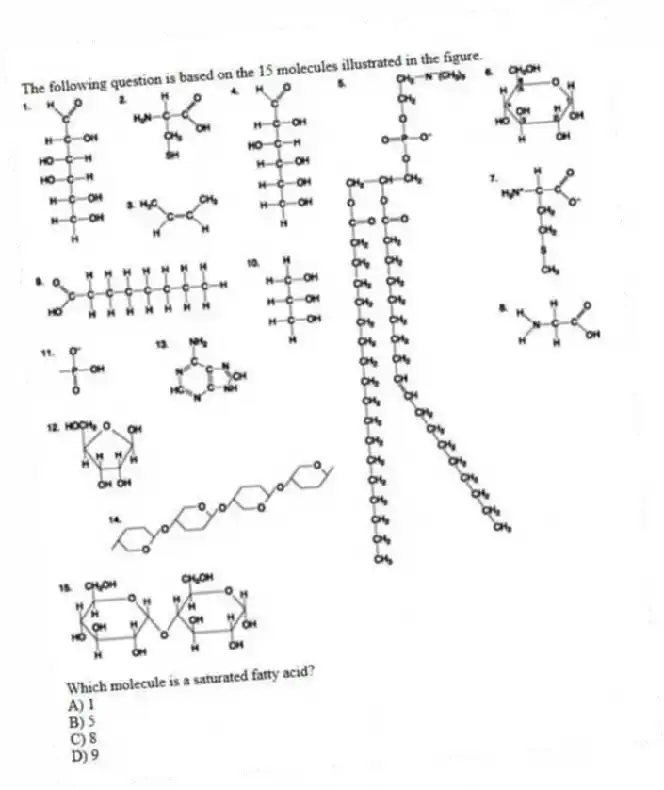 The following question is based on the 15 molecules illustrated in the figure.
Which molecule is a saturated fatty acid?
A) 1
B) 5
C) 8
D) 9